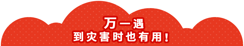 万一遇到灾害时也有用！