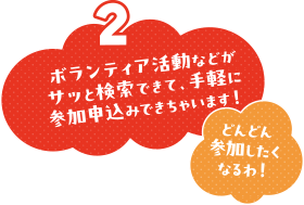 ボランティア活動などがサッと検索出来て、手軽に参加お申込み出来ちゃいます！