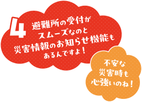 避難所の受付がスムーズなのと災害情報のお知らせ機能があるんですよ