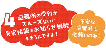 避難所の受付がスムーズなのと災害情報のお知らせ機能があるんですよ